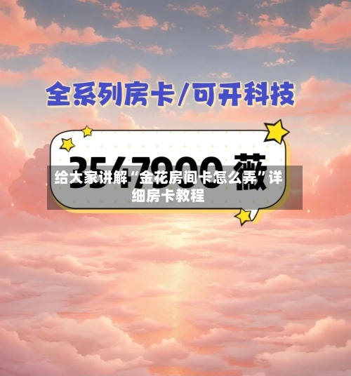 给大家讲解“金花房间卡怎么弄”详细房卡教程-第2张图片
