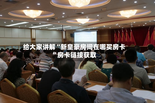 给大家讲解“新皇豪房间在哪买房卡”房卡链接获取-第2张图片