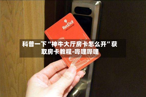 科普一下“神牛大厅房卡怎么开	”获取房卡教程-哔哩哔哩-第2张图片