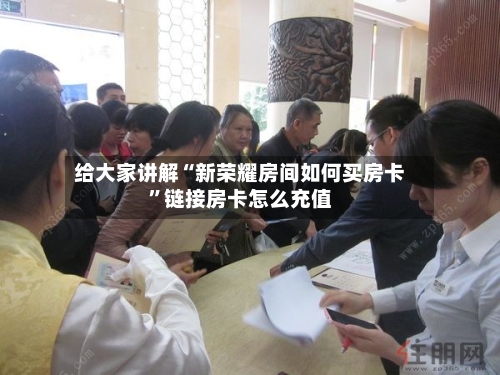给大家讲解“新荣耀房间如何买房卡	”链接房卡怎么充值-第2张图片