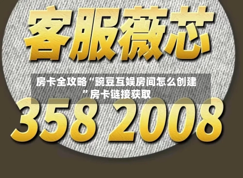 房卡全攻略“豌豆互娱房间怎么创建”房卡链接获取-第2张图片