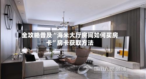 全攻略普及“海米大厅房间如何买房卡	”房卡获取方法-第3张图片