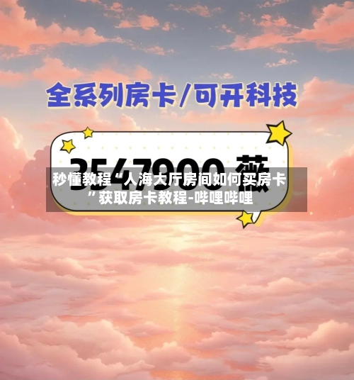 秒懂教程“人海大厅房间如何买房卡”获取房卡教程-哔哩哔哩-第3张图片