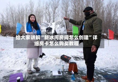 给大家讲解“新冰河房间怎么创建”详细房卡怎么购买教程-第3张图片