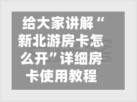 给大家讲解“新北游房卡怎么开”详细房卡使用教程-第2张图片