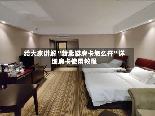 给大家讲解“新北游房卡怎么开”详细房卡使用教程-第3张图片