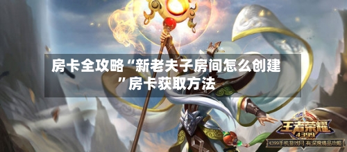 房卡全攻略“新老夫子房间怎么创建”房卡获取方法-第2张图片