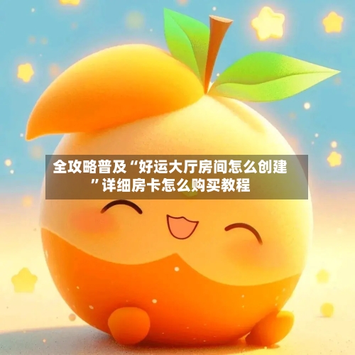 全攻略普及“好运大厅房间怎么创建”详细房卡怎么购买教程-第2张图片