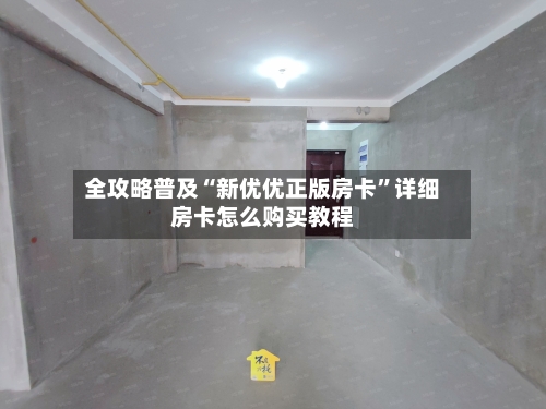 全攻略普及“新优优正版房卡	”详细房卡怎么购买教程-第2张图片