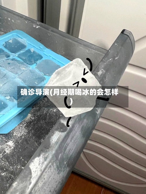 确诊导演(月经期喝冰的会怎样)