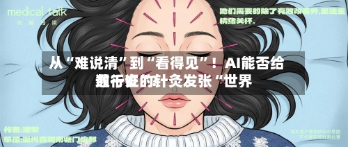 从“难说清”到“看得见	”！AI能否给数千岁的针灸发张“世界通行证”？-第2张图片