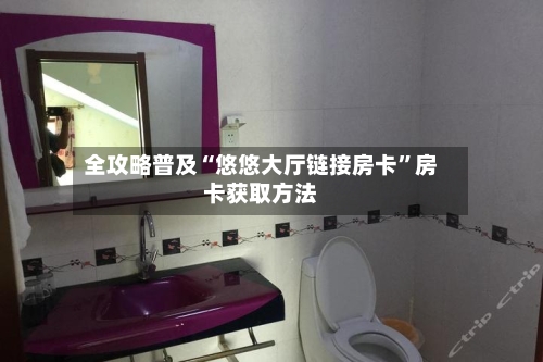全攻略普及“悠悠大厅链接房卡”房卡获取方法-第3张图片