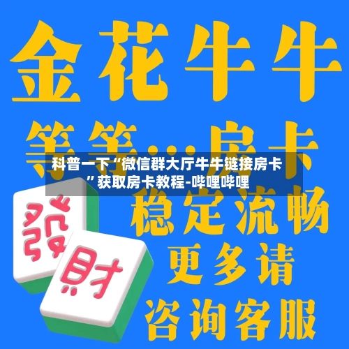 科普一下“微信群大厅牛牛链接房卡”获取房卡教程-哔哩哔哩-第2张图片