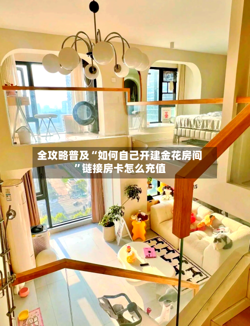 全攻略普及“如何自己开建金花房间”链接房卡怎么充值-第2张图片