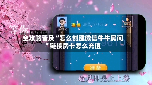 全攻略普及“怎么创建微信牛牛房间”链接房卡怎么充值-第2张图片