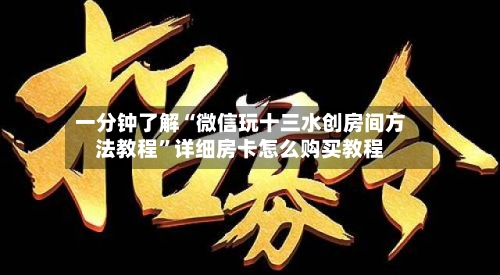 一分钟了解“微信玩十三水创房间方法教程	”详细房卡怎么购买教程-第3张图片