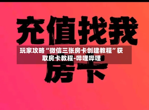 玩家攻略“微信三张房卡创建教程”获取房卡教程-哔哩哔哩-第2张图片