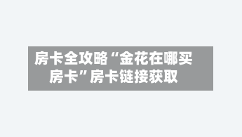 房卡全攻略“金花在哪买房卡”房卡链接获取-第3张图片