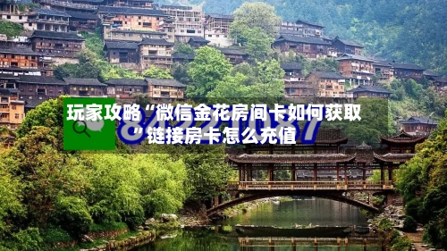 玩家攻略“微信金花房间卡如何获取”链接房卡怎么充值-第2张图片