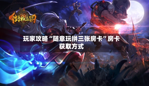 玩家攻略“随意玩拼三张房卡”房卡获取方式-第3张图片