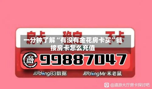 一分钟了解“有没有金花房卡买”链接房卡怎么充值-第3张图片