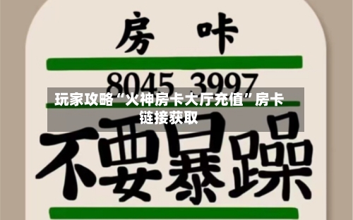 玩家攻略“火神房卡大厅充值”房卡链接获取-第2张图片