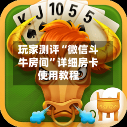 玩家测评“微信斗牛房间”详细房卡使用教程-第2张图片