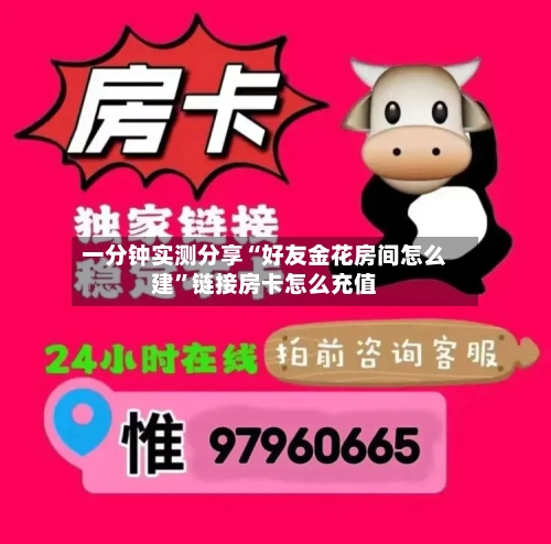 一分钟实测分享“好友金花房间怎么建	”链接房卡怎么充值-第2张图片