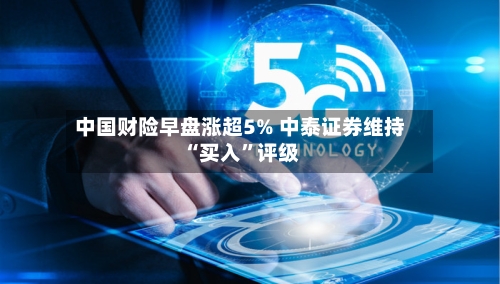 中国财险早盘涨超5% 中泰证券维持“买入”评级-第2张图片