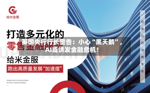 英国央行行长警告：小心“黑天鹅”，AI或诱发金融危机！-第2张图片