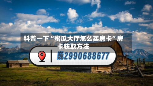 科普一下“蜜瓜大厅怎么买房卡”房卡获取方法-第2张图片