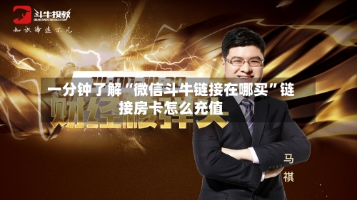 一分钟了解“微信斗牛链接在哪买	”链接房卡怎么充值-第2张图片