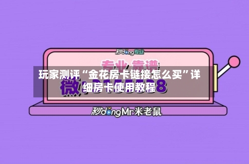 玩家测评“金花房卡链接怎么买”详细房卡使用教程-第3张图片