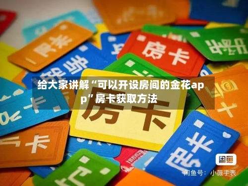 给大家讲解“可以开设房间的金花app”房卡获取方法-第2张图片
