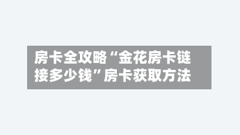 房卡全攻略“金花房卡链接多少钱	”房卡获取方法-第2张图片