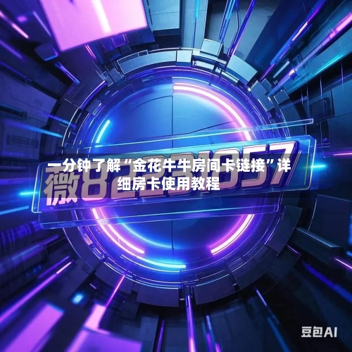 一分钟了解“金花牛牛房间卡链接”详细房卡使用教程-第3张图片