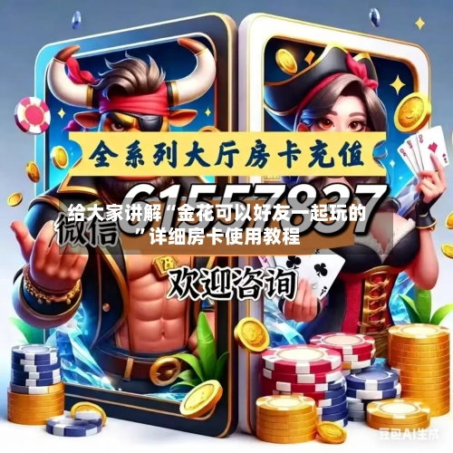 给大家讲解“金花可以好友一起玩的”详细房卡使用教程-第2张图片