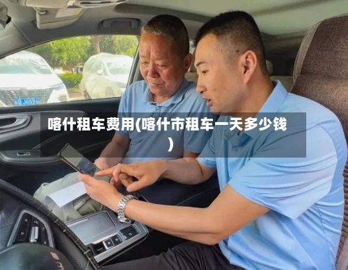 喀什租车费用(喀什市租车一天多少钱)-第2张图片