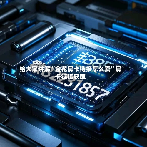 给大家讲解“金花房卡链接怎么卖”房卡链接获取-第2张图片