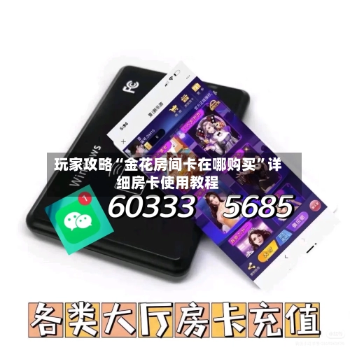 玩家攻略“金花房间卡在哪购买”详细房卡使用教程-第3张图片