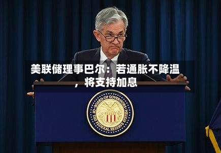 美联储理事巴尔：若通胀不降温，将支持加息-第1张图片