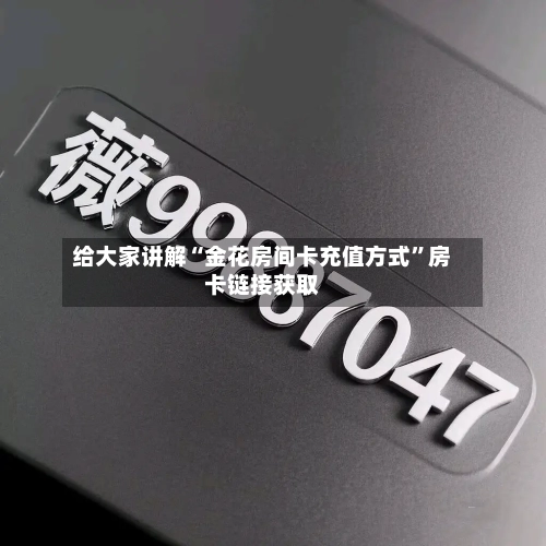 给大家讲解“金花房间卡充值方式	”房卡链接获取-第2张图片