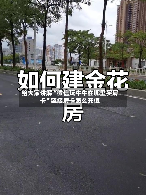 给大家讲解“微信玩牛牛在哪里买房卡	”链接房卡怎么充值-第2张图片