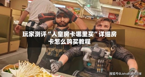 玩家测评“人皇房卡哪里买”详细房卡怎么购买教程-第3张图片