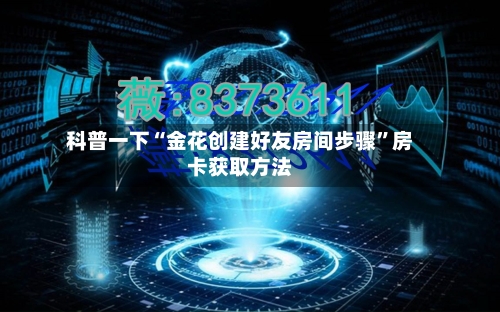 科普一下“金花创建好友房间步骤”房卡获取方法-第2张图片