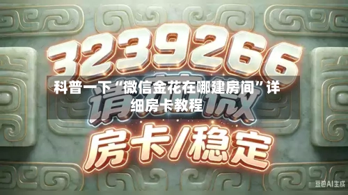 科普一下“微信金花在哪建房间	”详细房卡教程-第2张图片