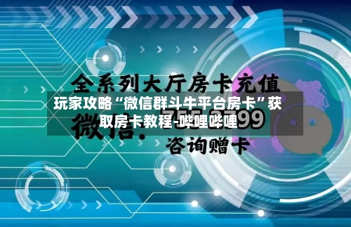 玩家攻略“微信群斗牛平台房卡”获取房卡教程-哔哩哔哩-第3张图片
