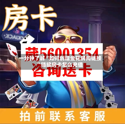 一分钟了解“如何创建金花房间链接”链接房卡怎么充值-第2张图片