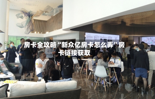 房卡全攻略“新众亿房卡怎么弄”房卡链接获取-第2张图片