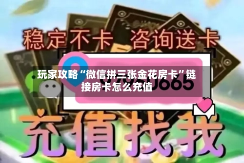 玩家攻略“微信拼三张金花房卡”链接房卡怎么充值-第2张图片